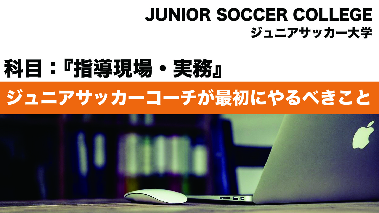 ジュニアサッカーコーチが最初にやるべきこと スクールに全ての基礎が詰まっている ジュニアサッカー大学